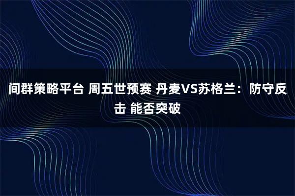 间群策略平台 周五世预赛 丹麦VS苏格兰：防守反击 能否突破
