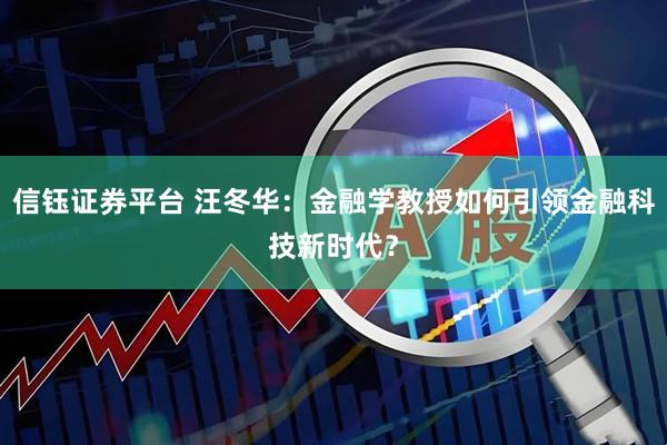 信钰证券平台 汪冬华：金融学教授如何引领金融科技新时代？