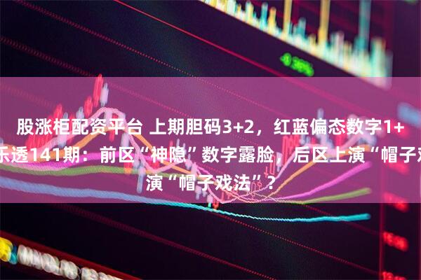 股涨柜配资平台 上期胆码3+2，红蓝偏态数字1+2！大乐透141期：前区“神隐”数字露脸，后区上演“帽子戏法”？