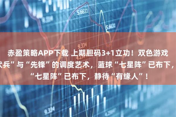 赤盈策略APP下载 上期胆码3+1立功！双色游戏151期：红球“伏兵”与“先锋”的调度艺术，蓝球“七星阵”已布下，静待“有缘人”！