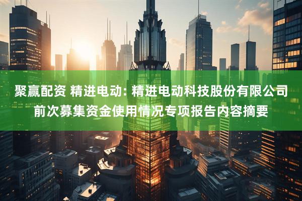 聚赢配资 精进电动: 精进电动科技股份有限公司前次募集资金使用情况专项报告内容摘要