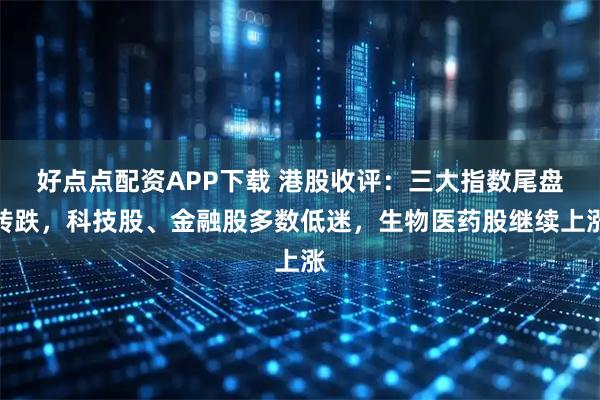 好点点配资APP下载 港股收评：三大指数尾盘转跌，科技股、金融股多数低迷，生物医药股继续上涨